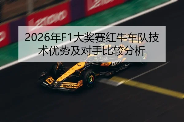 2026年F1大奖赛红牛车队技术优势及对手比较分析