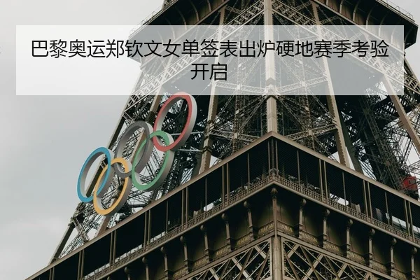 巴黎奥运郑钦文女单签表出炉硬地赛季考验开启