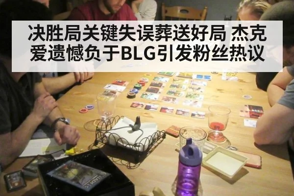 决胜局关键失误葬送好局 杰克爱遗憾负于BLG引发粉丝热议