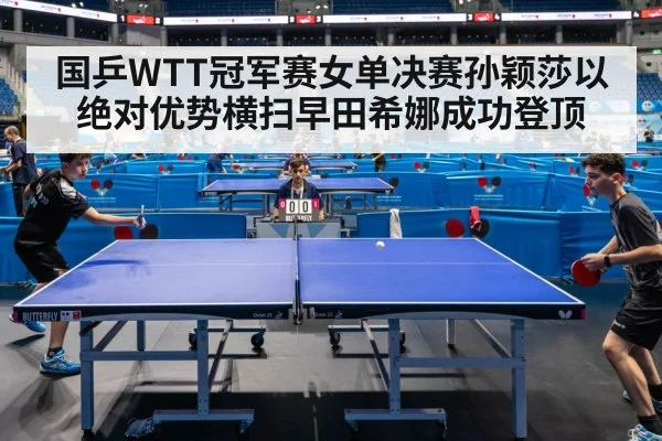 国乒WTT冠军赛女单决赛孙颖莎以绝对优势横扫早田希娜成功登顶