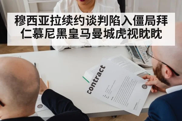 穆西亚拉续约谈判陷入僵局拜仁慕尼黑皇马曼城虎视眈眈