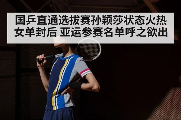 国乒直通选拔赛孙颖莎状态火热女单封后 亚运参赛名单呼之欲出